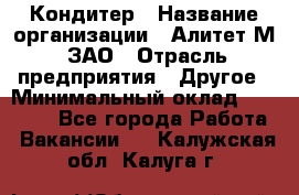 Кондитер › Название организации ­ Алитет-М, ЗАО › Отрасль предприятия ­ Другое › Минимальный оклад ­ 35 000 - Все города Работа » Вакансии   . Калужская обл.,Калуга г.